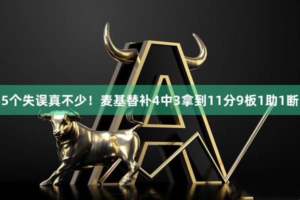 5个失误真不少！麦基替补4中3拿到11分9板1助1断