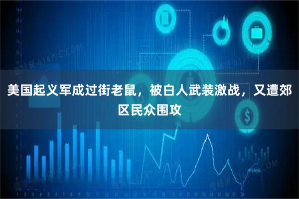 美国起义军成过街老鼠，被白人武装激战，又遭郊区民众围攻