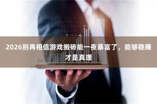 2026别再相信游戏搬砖能一夜暴富了，能够稳赚才是真理