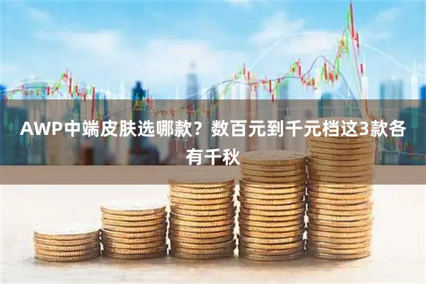 AWP中端皮肤选哪款？数百元到千元档这3款各有千秋