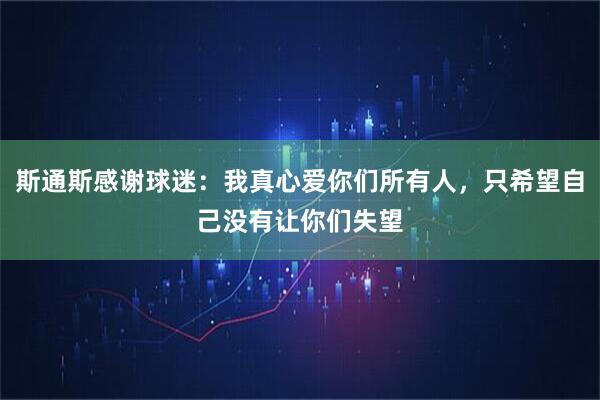 斯通斯感谢球迷：我真心爱你们所有人，只希望自己没有让你们失望
