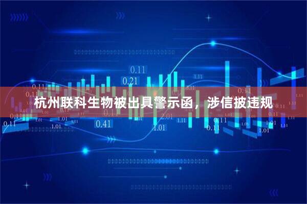 杭州联科生物被出具警示函，涉信披违规